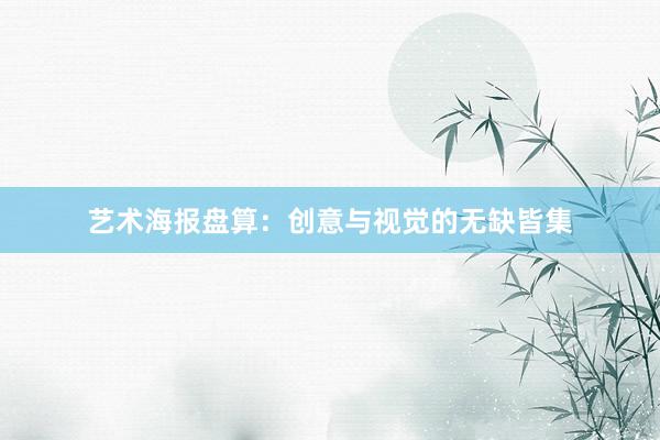 艺术海报盘算：创意与视觉的无缺皆集