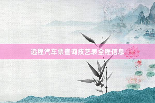 远程汽车票查询技艺表全程信息