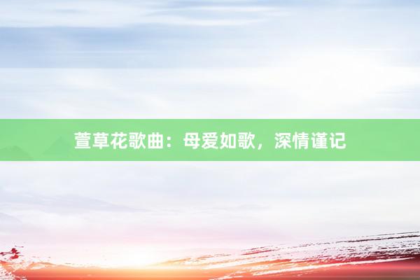 萱草花歌曲：母爱如歌，深情谨记